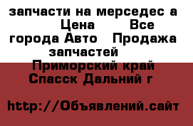 запчасти на мерседес а140  › Цена ­ 1 - Все города Авто » Продажа запчастей   . Приморский край,Спасск-Дальний г.